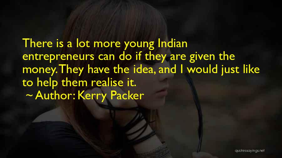 Kerry Packer Quotes: There Is A Lot More Young Indian Entrepreneurs Can Do If They Are Given The Money. They Have The Idea,