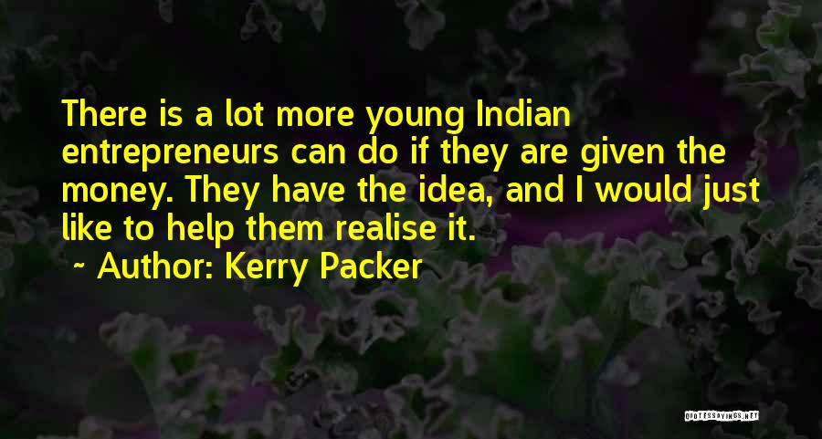 Kerry Packer Quotes: There Is A Lot More Young Indian Entrepreneurs Can Do If They Are Given The Money. They Have The Idea,