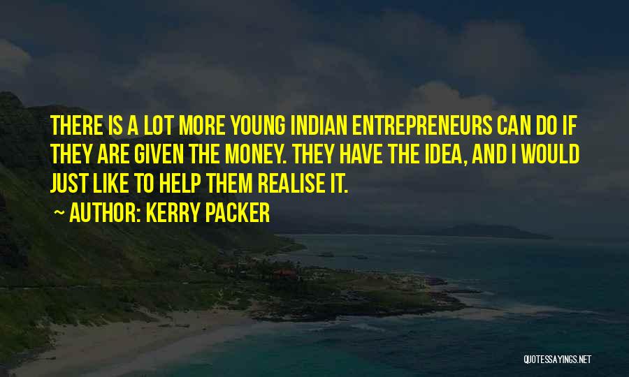 Kerry Packer Quotes: There Is A Lot More Young Indian Entrepreneurs Can Do If They Are Given The Money. They Have The Idea,