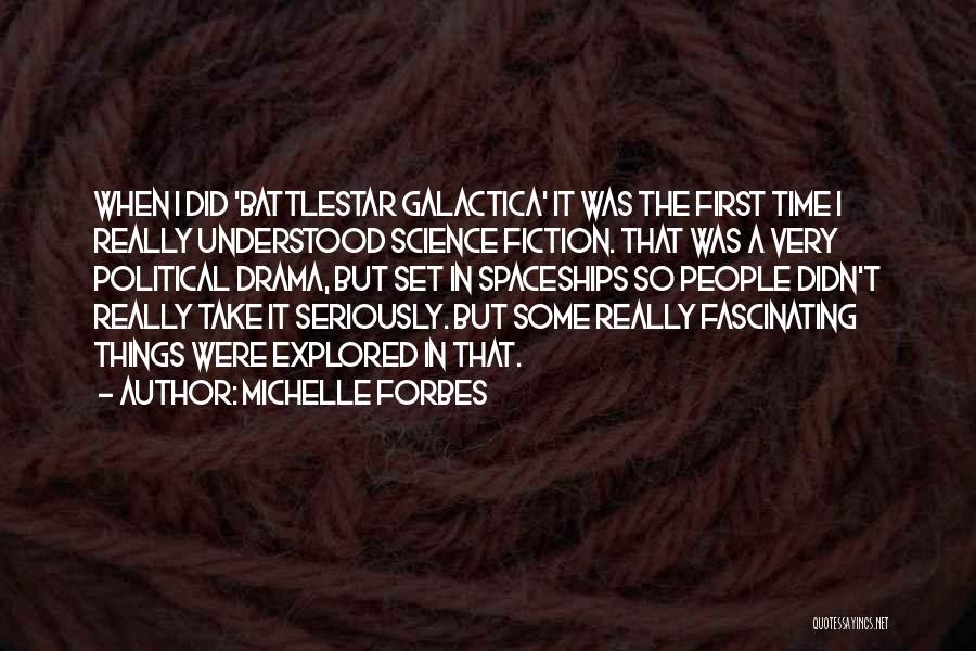 Michelle Forbes Quotes: When I Did 'battlestar Galactica' It Was The First Time I Really Understood Science Fiction. That Was A Very Political