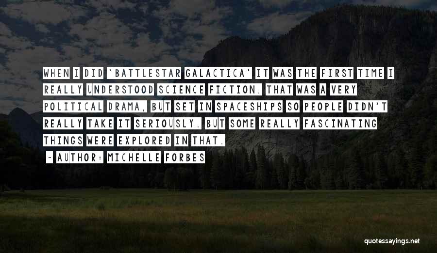 Michelle Forbes Quotes: When I Did 'battlestar Galactica' It Was The First Time I Really Understood Science Fiction. That Was A Very Political