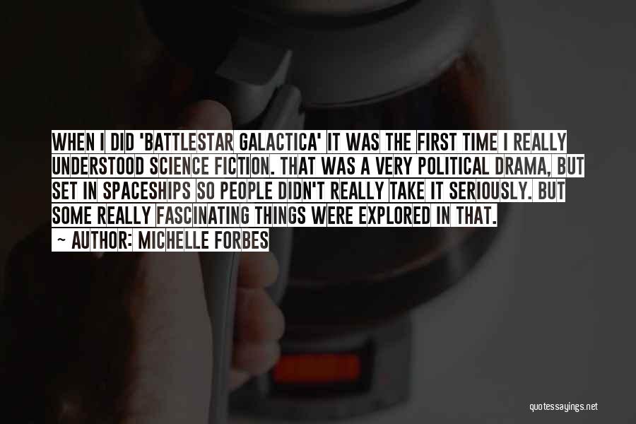 Michelle Forbes Quotes: When I Did 'battlestar Galactica' It Was The First Time I Really Understood Science Fiction. That Was A Very Political