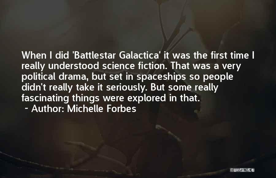 Michelle Forbes Quotes: When I Did 'battlestar Galactica' It Was The First Time I Really Understood Science Fiction. That Was A Very Political