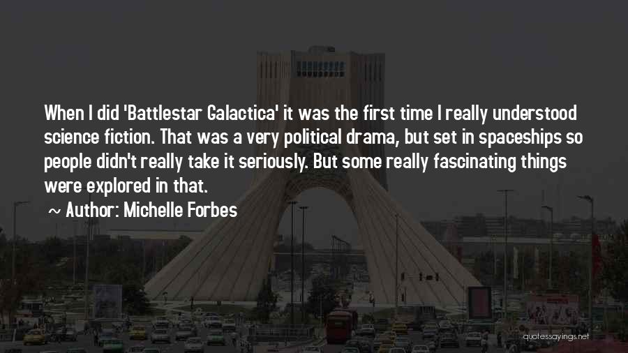 Michelle Forbes Quotes: When I Did 'battlestar Galactica' It Was The First Time I Really Understood Science Fiction. That Was A Very Political