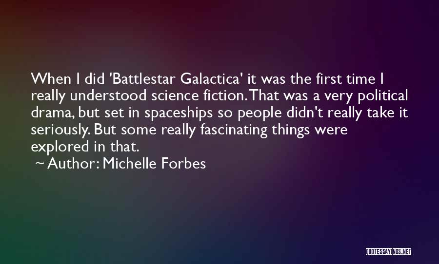 Michelle Forbes Quotes: When I Did 'battlestar Galactica' It Was The First Time I Really Understood Science Fiction. That Was A Very Political