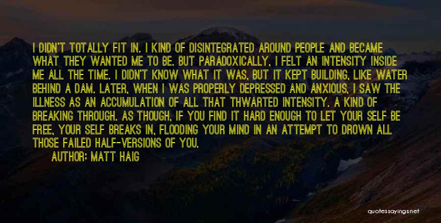 Matt Haig Quotes: I Didn't Totally Fit In. I Kind Of Disintegrated Around People And Became What They Wanted Me To Be. But