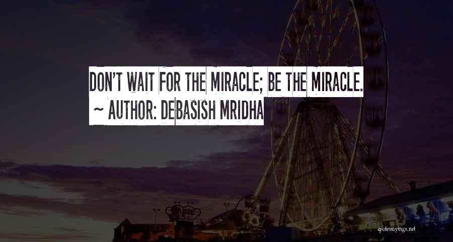 Debasish Mridha Quotes: Don't Wait For The Miracle; Be The Miracle.