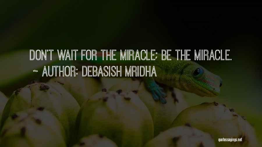 Debasish Mridha Quotes: Don't Wait For The Miracle; Be The Miracle.