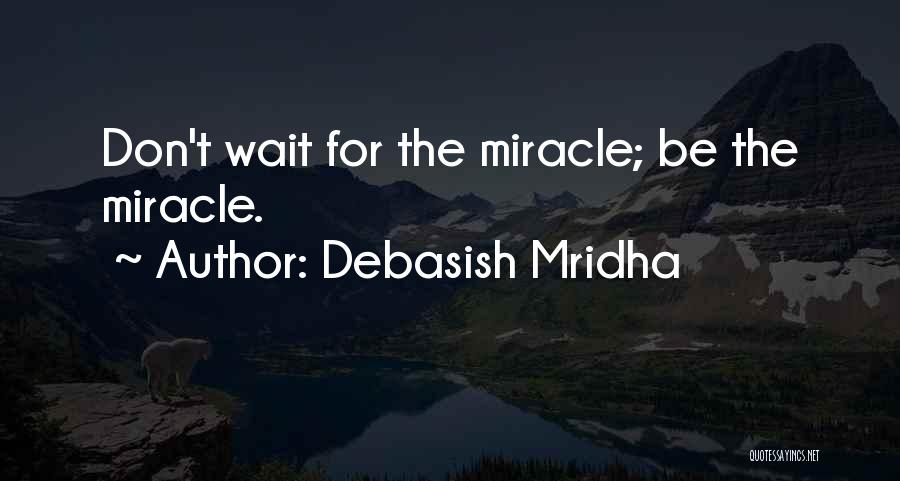 Debasish Mridha Quotes: Don't Wait For The Miracle; Be The Miracle.
