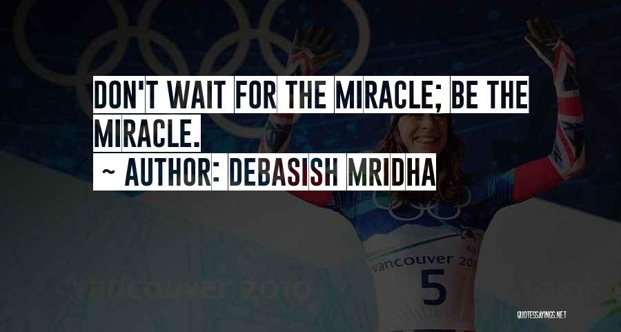 Debasish Mridha Quotes: Don't Wait For The Miracle; Be The Miracle.