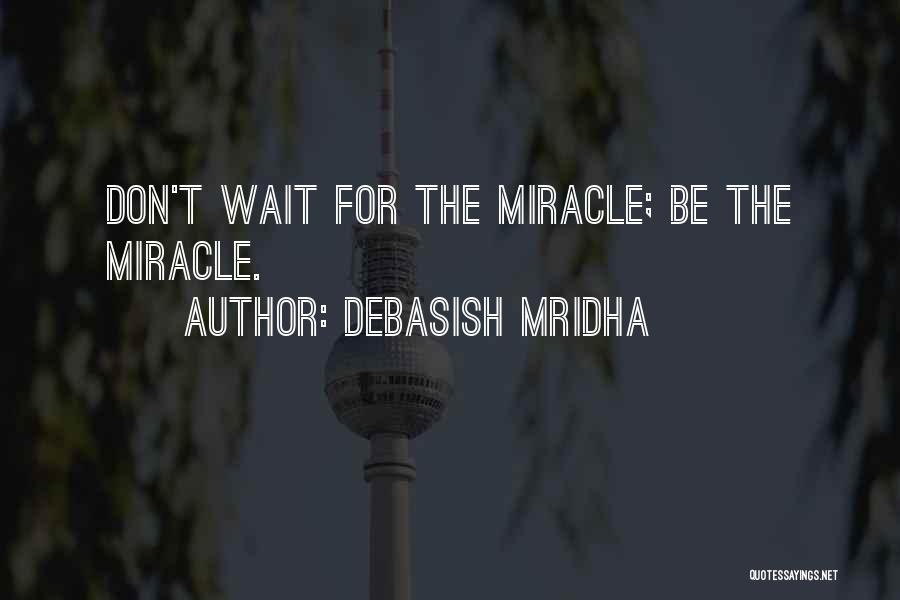 Debasish Mridha Quotes: Don't Wait For The Miracle; Be The Miracle.