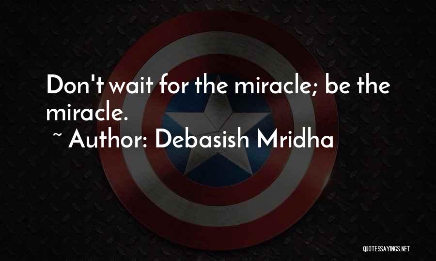 Debasish Mridha Quotes: Don't Wait For The Miracle; Be The Miracle.