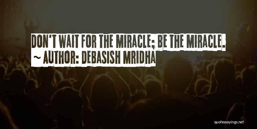 Debasish Mridha Quotes: Don't Wait For The Miracle; Be The Miracle.