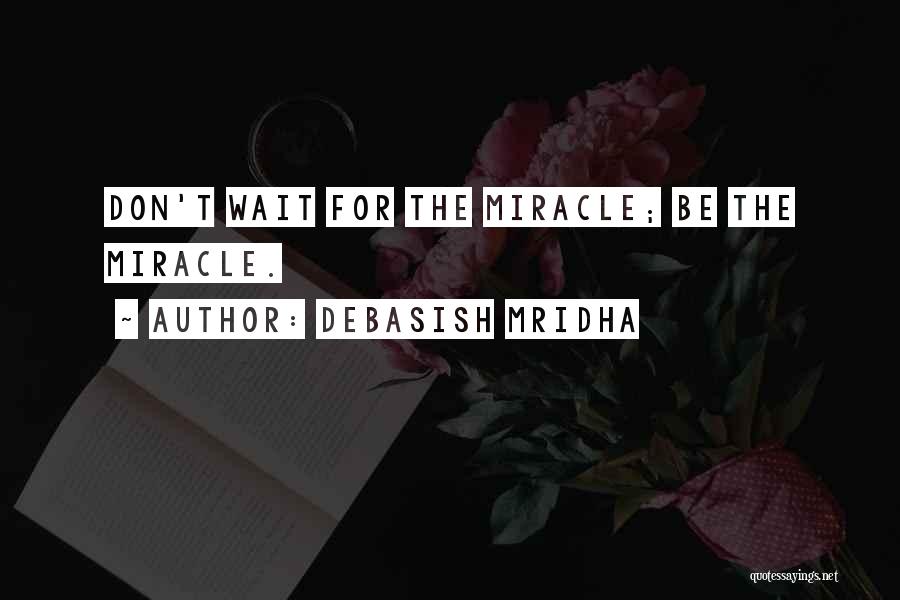 Debasish Mridha Quotes: Don't Wait For The Miracle; Be The Miracle.