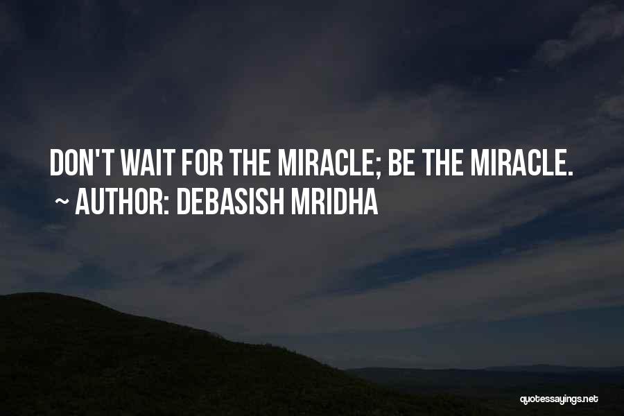 Debasish Mridha Quotes: Don't Wait For The Miracle; Be The Miracle.