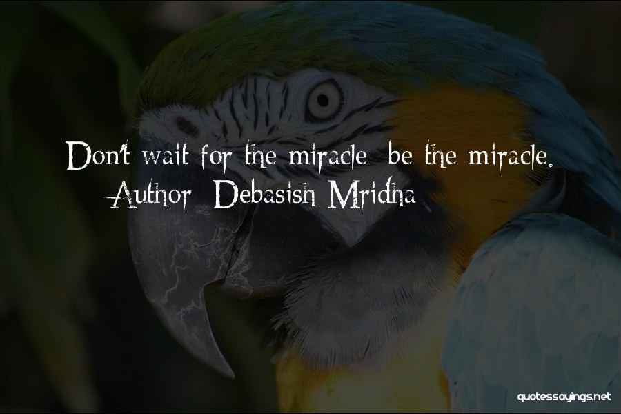 Debasish Mridha Quotes: Don't Wait For The Miracle; Be The Miracle.