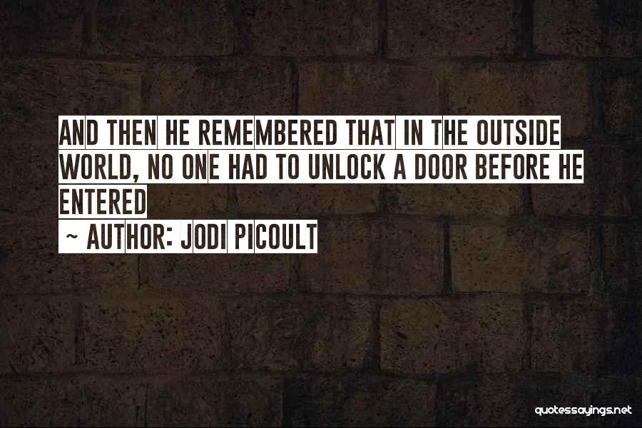 Jodi Picoult Quotes: And Then He Remembered That In The Outside World, No One Had To Unlock A Door Before He Entered