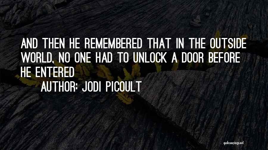 Jodi Picoult Quotes: And Then He Remembered That In The Outside World, No One Had To Unlock A Door Before He Entered