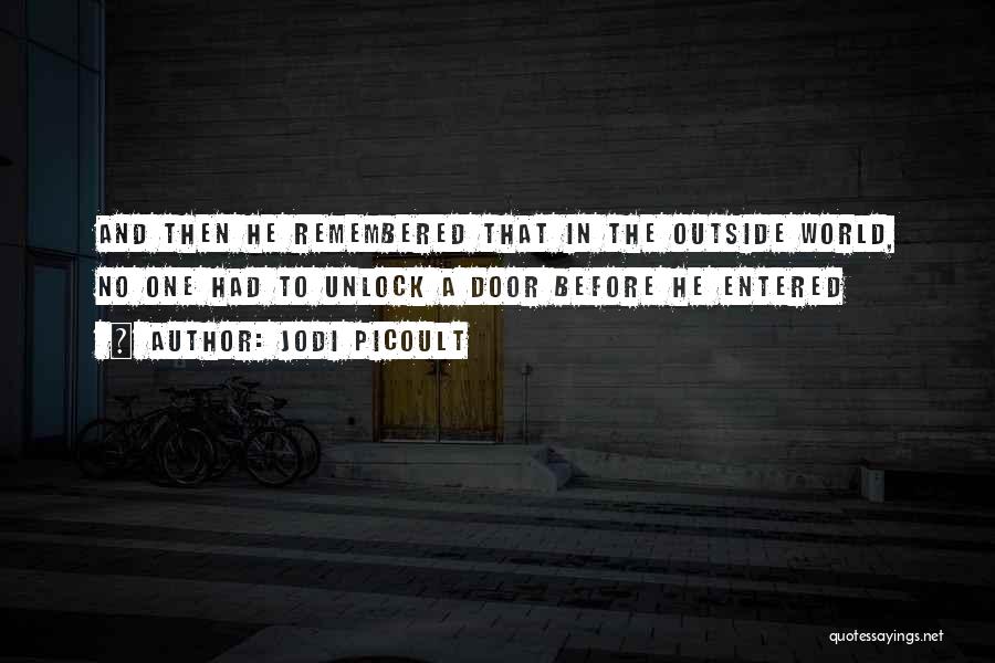 Jodi Picoult Quotes: And Then He Remembered That In The Outside World, No One Had To Unlock A Door Before He Entered