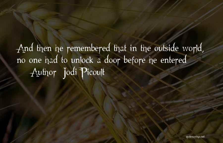 Jodi Picoult Quotes: And Then He Remembered That In The Outside World, No One Had To Unlock A Door Before He Entered