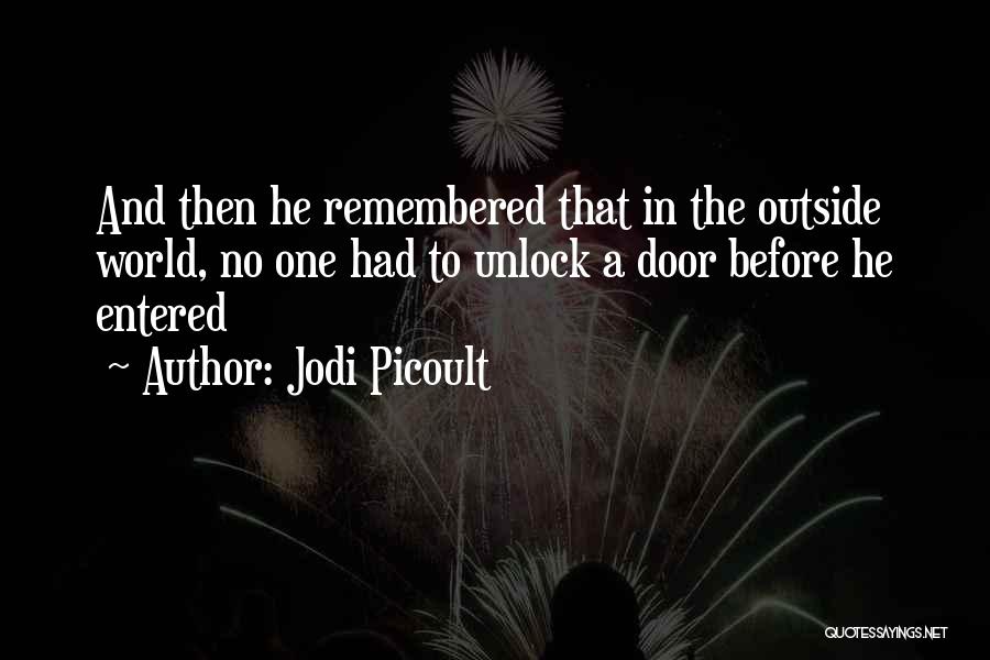 Jodi Picoult Quotes: And Then He Remembered That In The Outside World, No One Had To Unlock A Door Before He Entered