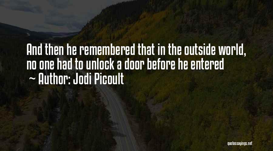 Jodi Picoult Quotes: And Then He Remembered That In The Outside World, No One Had To Unlock A Door Before He Entered