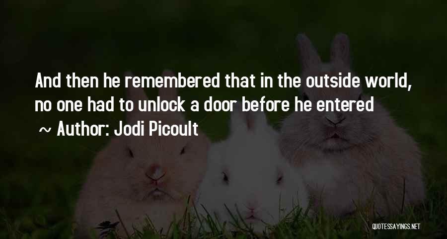 Jodi Picoult Quotes: And Then He Remembered That In The Outside World, No One Had To Unlock A Door Before He Entered