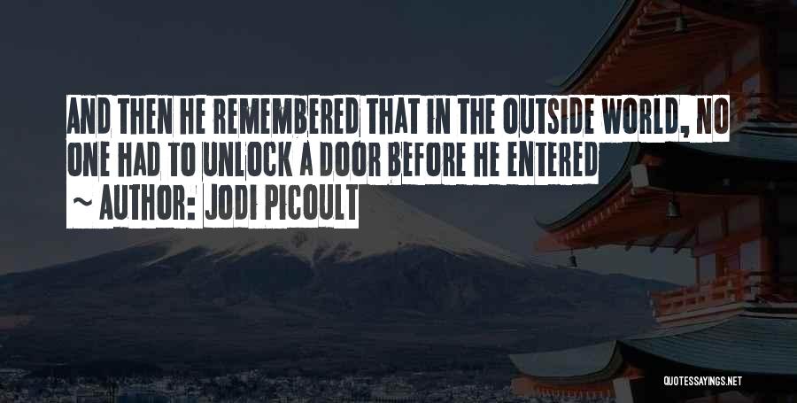 Jodi Picoult Quotes: And Then He Remembered That In The Outside World, No One Had To Unlock A Door Before He Entered
