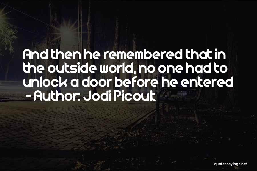 Jodi Picoult Quotes: And Then He Remembered That In The Outside World, No One Had To Unlock A Door Before He Entered