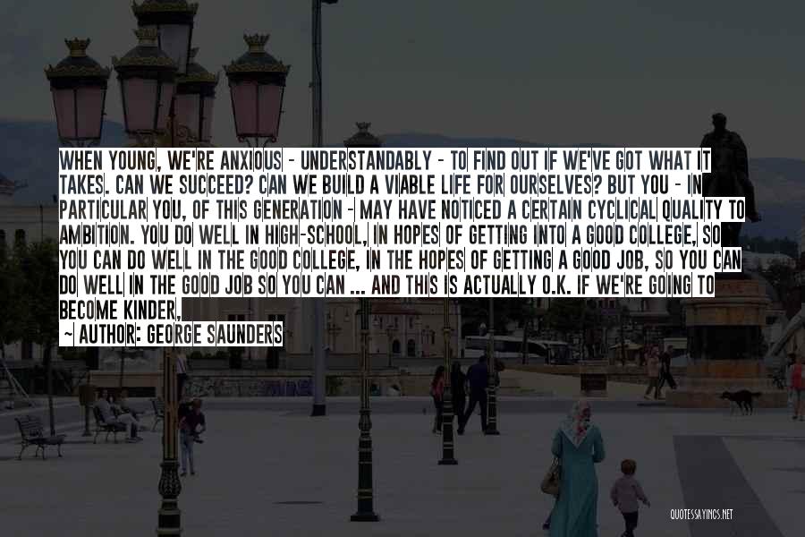 George Saunders Quotes: When Young, We're Anxious - Understandably - To Find Out If We've Got What It Takes. Can We Succeed? Can