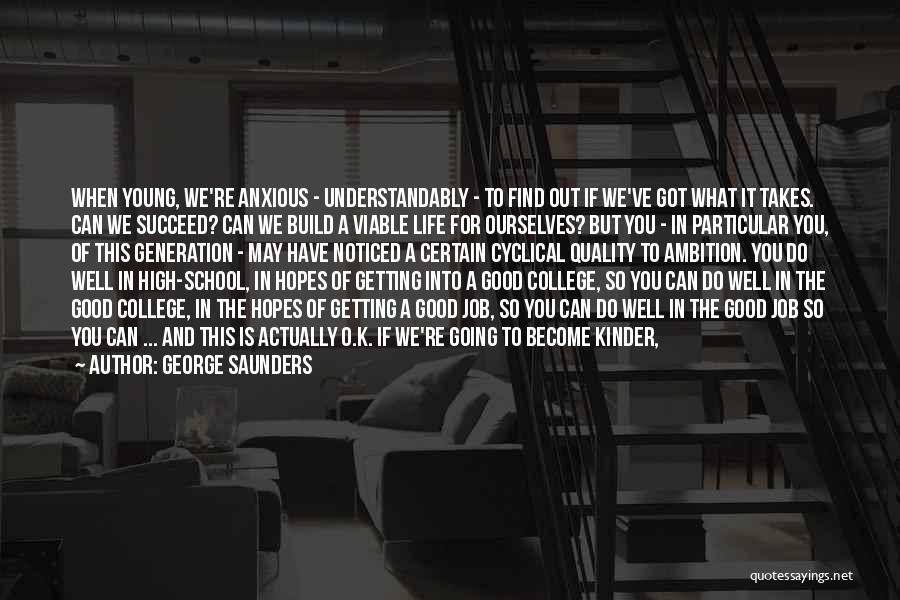 George Saunders Quotes: When Young, We're Anxious - Understandably - To Find Out If We've Got What It Takes. Can We Succeed? Can