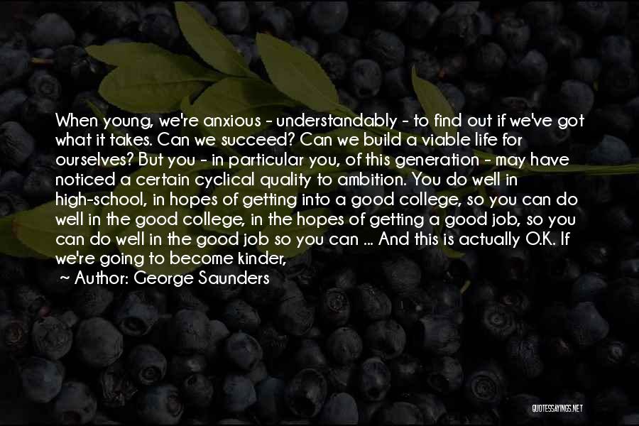 George Saunders Quotes: When Young, We're Anxious - Understandably - To Find Out If We've Got What It Takes. Can We Succeed? Can