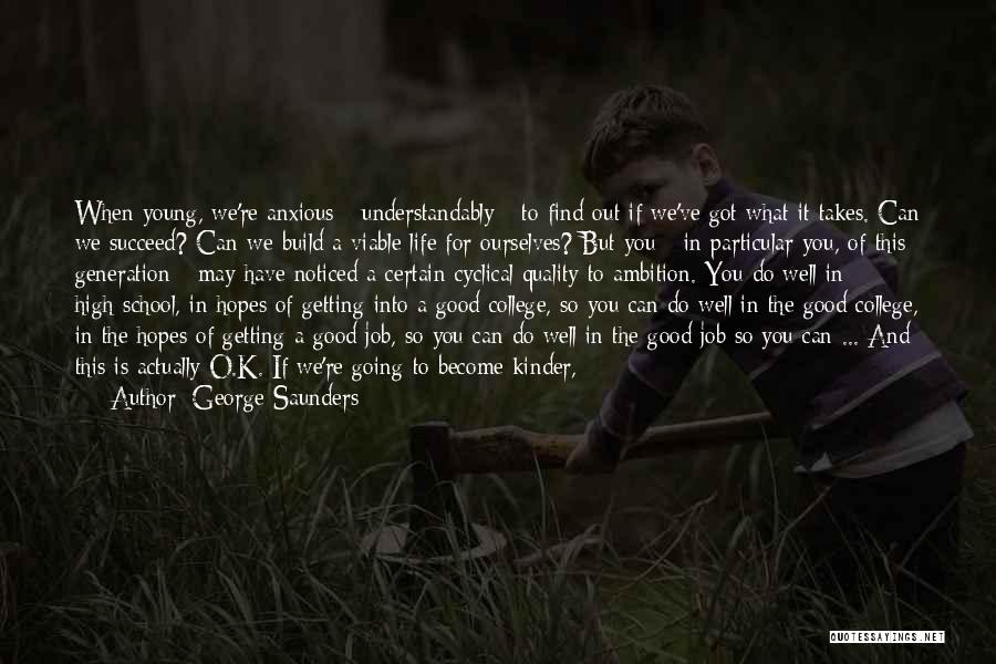 George Saunders Quotes: When Young, We're Anxious - Understandably - To Find Out If We've Got What It Takes. Can We Succeed? Can