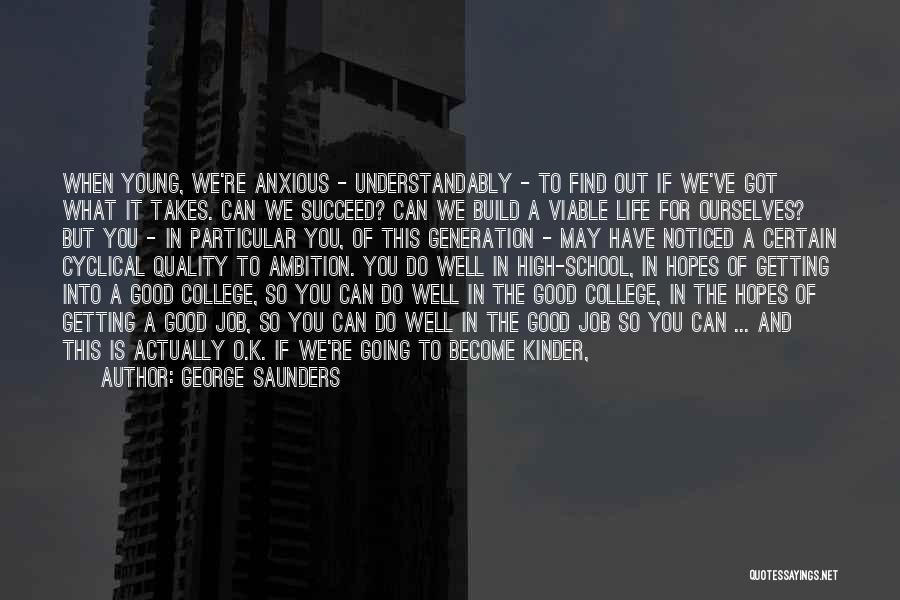 George Saunders Quotes: When Young, We're Anxious - Understandably - To Find Out If We've Got What It Takes. Can We Succeed? Can