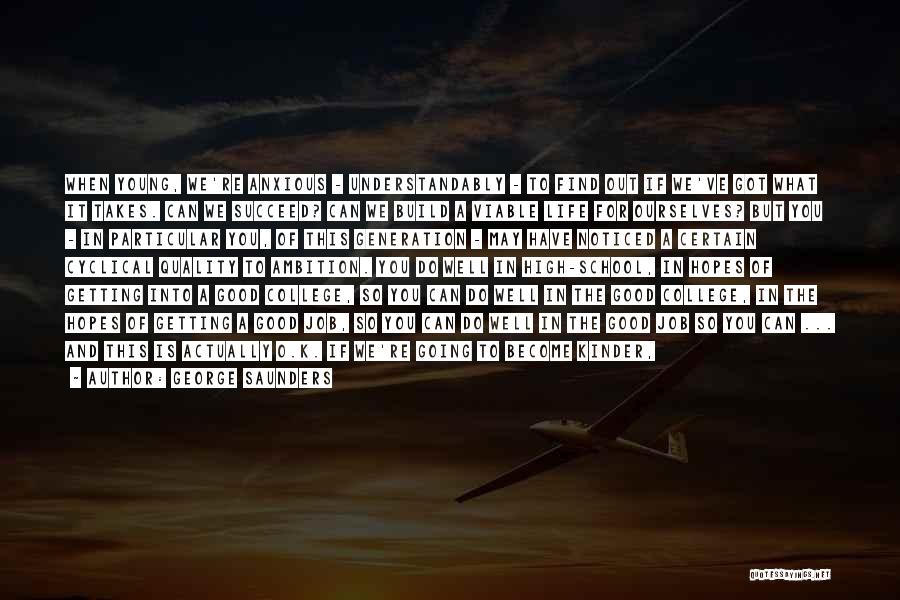 George Saunders Quotes: When Young, We're Anxious - Understandably - To Find Out If We've Got What It Takes. Can We Succeed? Can