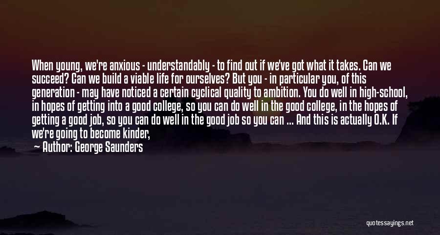 George Saunders Quotes: When Young, We're Anxious - Understandably - To Find Out If We've Got What It Takes. Can We Succeed? Can