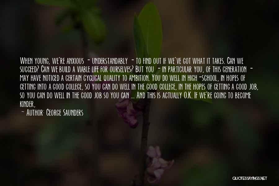George Saunders Quotes: When Young, We're Anxious - Understandably - To Find Out If We've Got What It Takes. Can We Succeed? Can