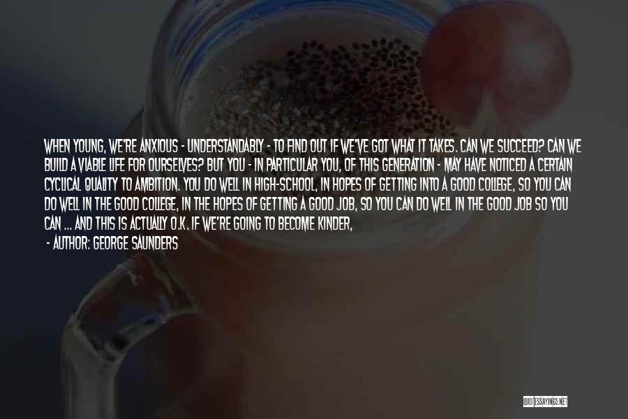 George Saunders Quotes: When Young, We're Anxious - Understandably - To Find Out If We've Got What It Takes. Can We Succeed? Can