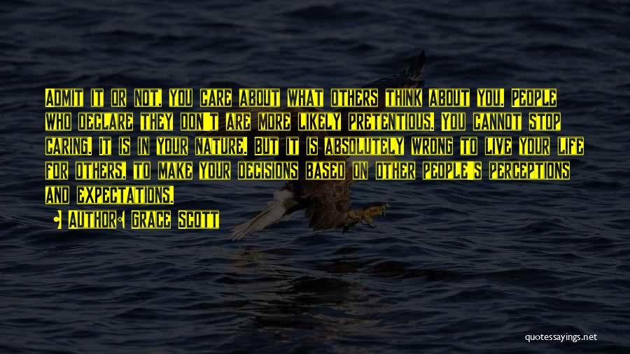 Grace Scott Quotes: Admit It Or Not, You Care About What Others Think About You. People Who Declare They Don't Are More Likely