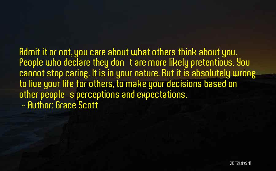 Grace Scott Quotes: Admit It Or Not, You Care About What Others Think About You. People Who Declare They Don't Are More Likely