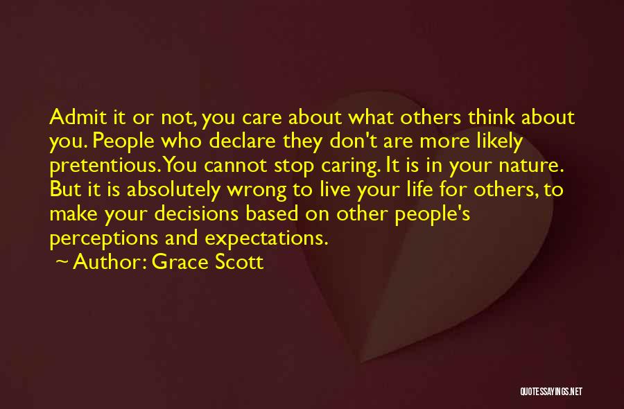 Grace Scott Quotes: Admit It Or Not, You Care About What Others Think About You. People Who Declare They Don't Are More Likely