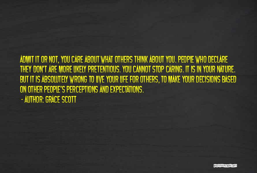 Grace Scott Quotes: Admit It Or Not, You Care About What Others Think About You. People Who Declare They Don't Are More Likely