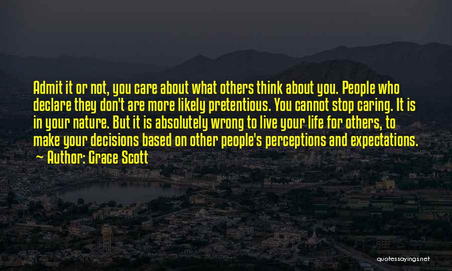 Grace Scott Quotes: Admit It Or Not, You Care About What Others Think About You. People Who Declare They Don't Are More Likely