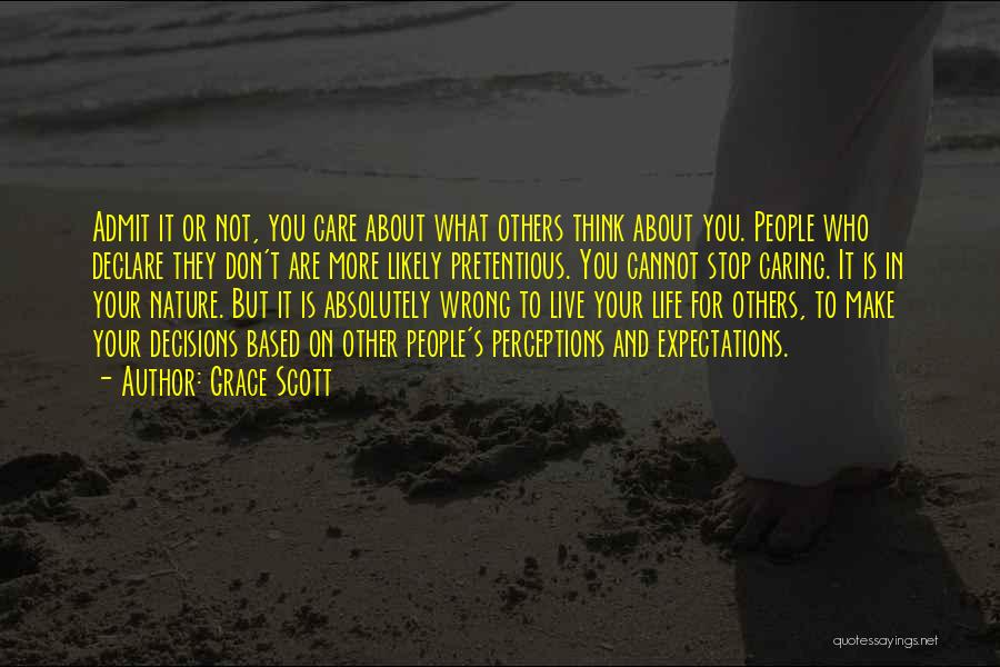 Grace Scott Quotes: Admit It Or Not, You Care About What Others Think About You. People Who Declare They Don't Are More Likely