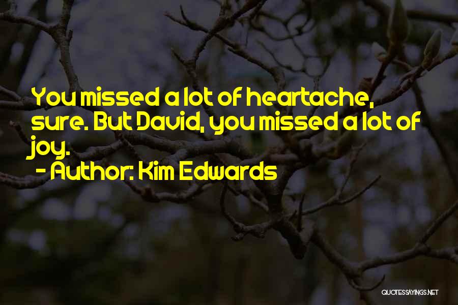 Kim Edwards Quotes: You Missed A Lot Of Heartache, Sure. But David, You Missed A Lot Of Joy.