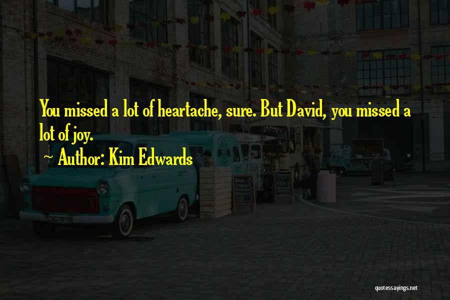 Kim Edwards Quotes: You Missed A Lot Of Heartache, Sure. But David, You Missed A Lot Of Joy.