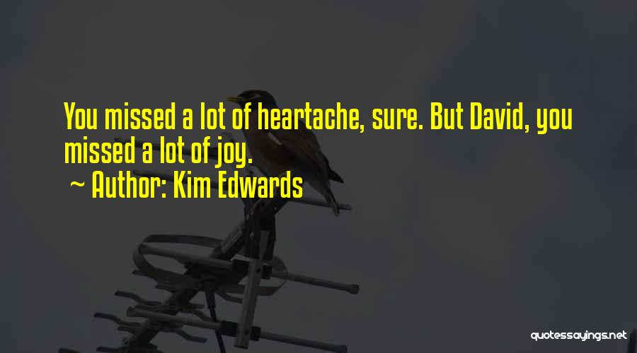 Kim Edwards Quotes: You Missed A Lot Of Heartache, Sure. But David, You Missed A Lot Of Joy.