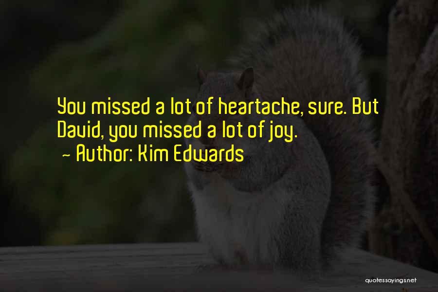 Kim Edwards Quotes: You Missed A Lot Of Heartache, Sure. But David, You Missed A Lot Of Joy.