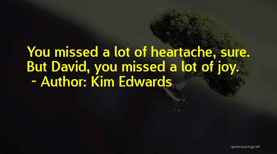 Kim Edwards Quotes: You Missed A Lot Of Heartache, Sure. But David, You Missed A Lot Of Joy.