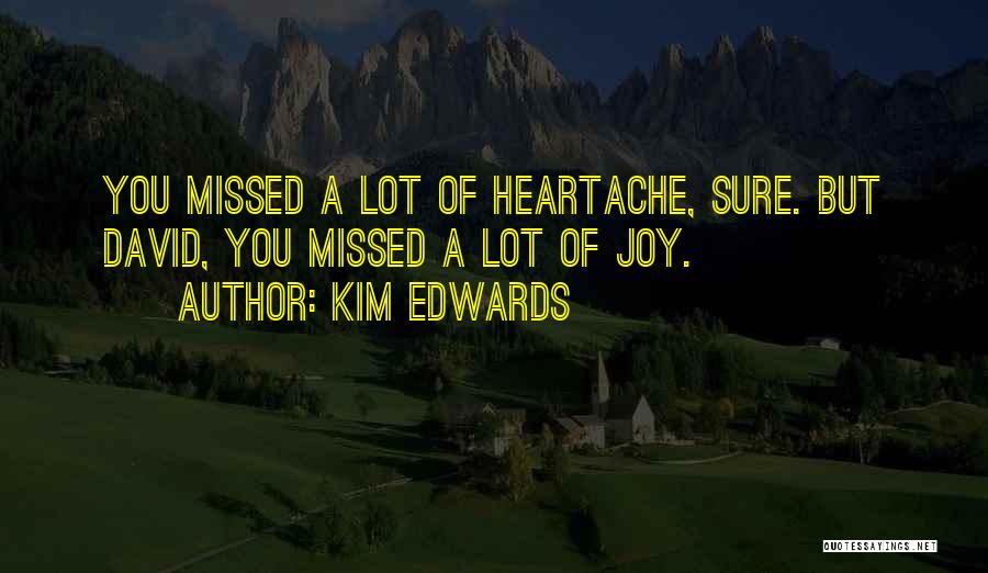 Kim Edwards Quotes: You Missed A Lot Of Heartache, Sure. But David, You Missed A Lot Of Joy.